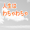 人生はわちゃわちゃ