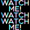 Watch Me! Watch Watch Me!