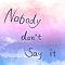 Nobody don't say it
