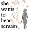 she wants to hear scream