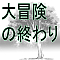 大冒険の終わり
