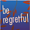 be regretful