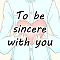 To be sincere with you
